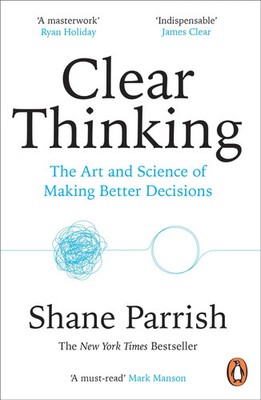 Clear Thinking | The Art and Science of Making Better Decisions | Shane Parrish