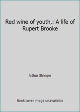 Red wine of youth,: A life of Rupert Brooke by Arthur Stringer