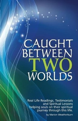 Caught Between Two Worlds: Real Life Readings, Testimonials and Spritual Lessons