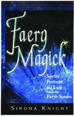 Faery Magick: Spells, Potions, and Lore from the Earth Spirits by Sirona Knight