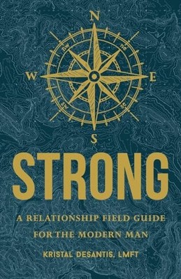 S.T.R.O.N.G. : The Relationship Guide for the Modern Man by Kristal DeSantis ...