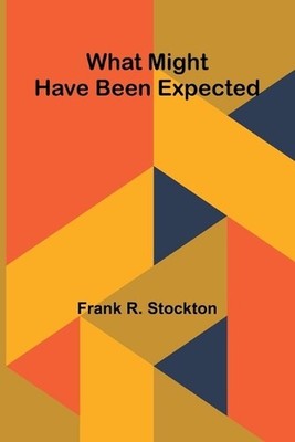 What Might Have Been Expected by Frank R. Stockton Paperback Book
