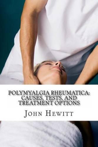 Polymyalgia Rheumatica: Causes, Tests, and Treatment Options by John Hewitt Ma (
