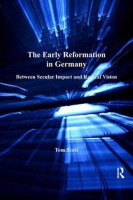 Early Reformation in Germany : Between Secular Impact and Radical Vision, Har...