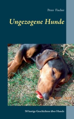 Ungezogene Hunde: 50 Lustige Geschichten ?Ber Hunde
