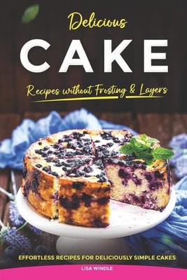 Leckere Kuchenrezepte ohne Zuckerguss & Schichten: Mühelose Rezepte für Delikatessen