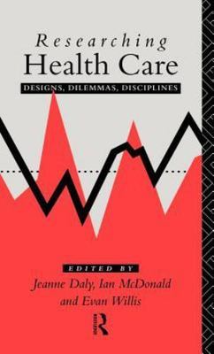 Researching Health Care : Designs, Dilemmas, Disciplines, Hardcover by Daly, ...