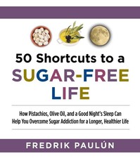50 Shortcuts to a Sugar-Free Life: How Pistachios, Olive Oil, and a Good Nig...