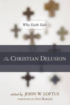The Christian Delusion: Why Faith Fails - Paperback By John W. Loftus - GOOD