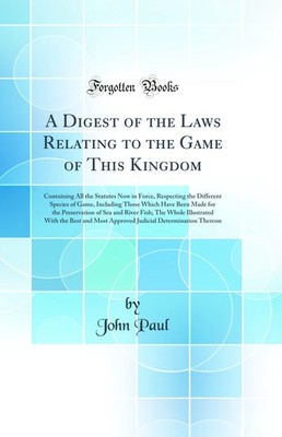 A Digest of the Laws Relating to the Game of This Kingdom (Classic Reprint)