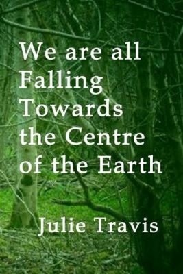 We Are All Falling Towards the Centre of the Earth by Julie Travis [Paperback]