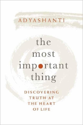 Adyashanti The Most Important Thing (Gebundene Ausgabe)