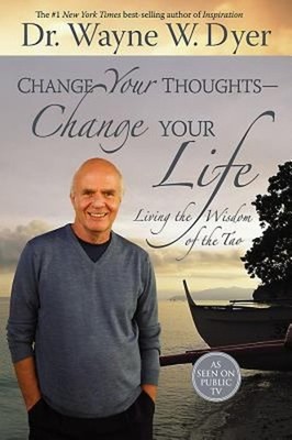 Change Your Thoughts - Change Your Life : Living the Wisdom of th