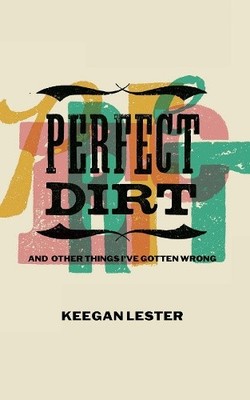 Perfect Dirt: And Other Things I've Gotten Wrong by Lester, Keegan [Paperback]