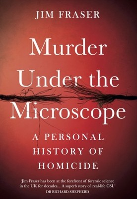 Murder Under the Microscope: Serial Killers, Cold Cases and Life as a Forensic I