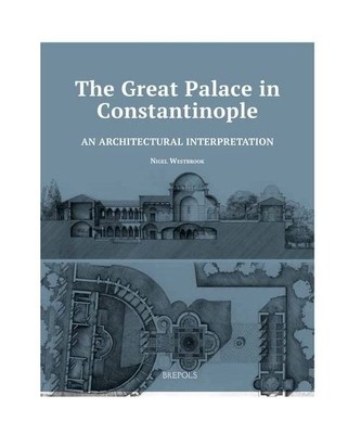 The Great Palace in Constantinople: An Architectural Interpretation, Nigel Westb