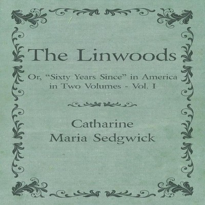The Linwoods - Or ''Sixty Years Since'' in America in Two Volumes -