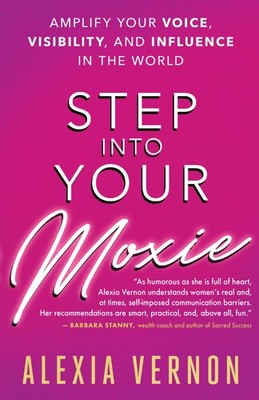 Step into Your Moxie: Amplify Your Voice, Visibility, and Influence in the W...