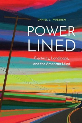 Power-Lined: Electricity, Landscape, and the American Mind by Daniel L. Wuebben 