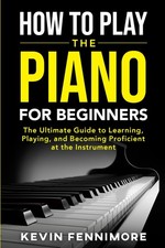 How to Play Piano for Beginners: A Comprehensive Guide to Learning, Playing, and