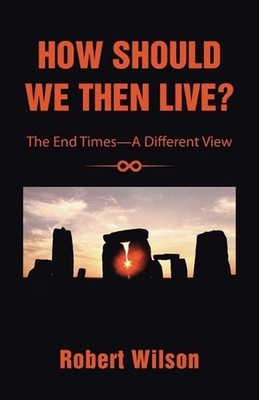 How Should We Then Live?: The End Times-A Different View by Robert Wilson (Engli