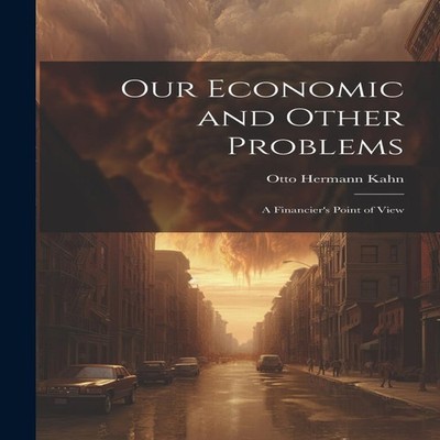 Our Economic and Other Problems A Financier's Point of View Otto