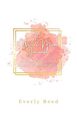 The Writer Mom Journal: 30 Practical Ways to Find Focus -  NEW Everly Reed 2020