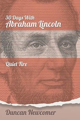 Thirty Days with Abraham Lincoln : Quiet Fire - Trade Paperback NEW Duncan Newco