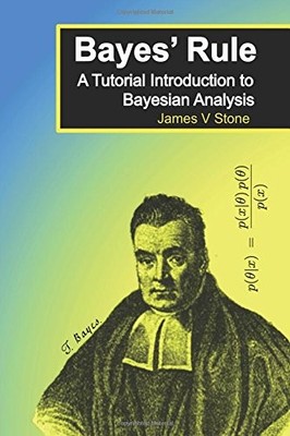 BAYES' RULE: A TUTORIAL INTRODUCTION TO BAYESIAN ANALYSIS By James V Stone *NEW*