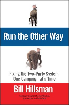 Run the Other Way: Fixing the Two-Party System, One Campaign at a Time by Bill H