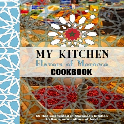 My Kitchen Flavors of Morocco Cookbook 60 Recipes tested in Moroc