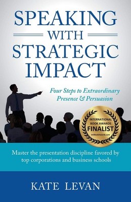 Speaking with Strategic Impact: Four Steps to Extraordinary Presence & Persuasi,
