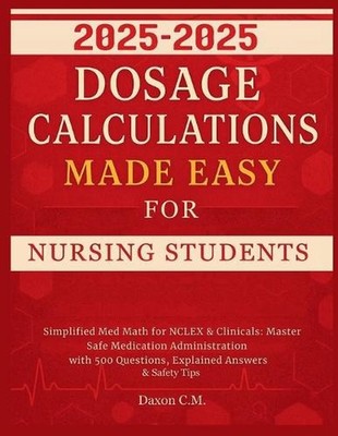 Dosage Calculations Made Easy for Nursing Student 2025-2026: Simplified Med Math