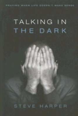 Talking in the Dark: Praying When Life Doesn't Make Sense by Steve Harper: New