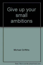 Give up your small ambitions - Hardcover By Griffiths, Michael - GOOD