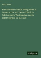 Harry Jones | East And West London. Being Notes Of Common Life And Pastoral...