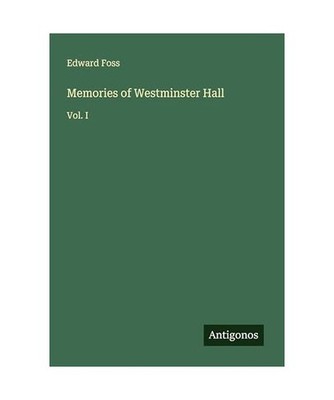 Memories of Westminster Hall: Vol. I: Vol. I, Foss, Edward