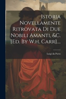 Luigi Da Porto Istoria Novellamente Ritrovata Di Due Nob (Paperback) (UK IMPORT)