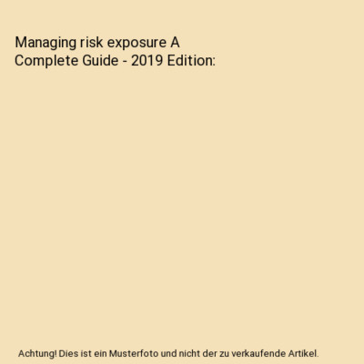 Managing risk exposure A Complete Guide - 2019 Edition, Gerardus Blokdyk