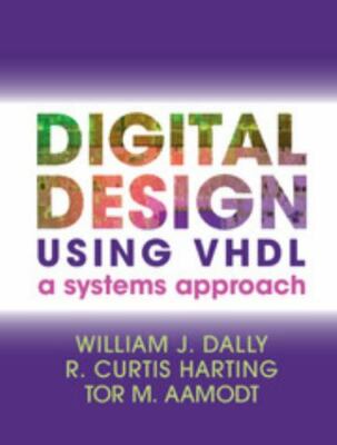Digital Design Using VHDL: A Systems Approach by Dally, William J., Harting, R.