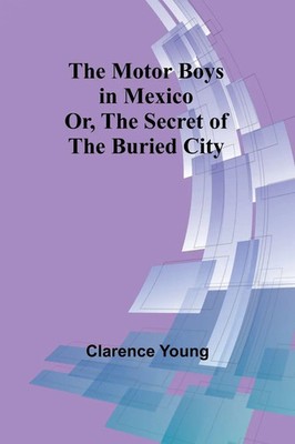 The Motor Boys in Mexico; Or, The Secret of the Buried City Clarence Young Buch