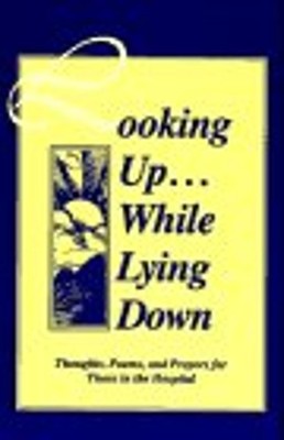 Looking up . . . While Lying Down : Thoughts, Poems, and Prayers