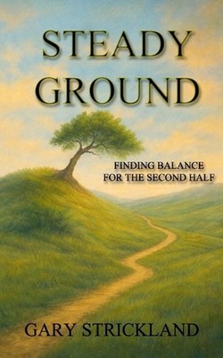 Steady Ground: Finding Balance For The Second Half by Gary L. Strickland Paperba