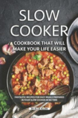 Slow Cooker Cookbook That Will Make Your Life Easier: Fantastic Recipes for E...