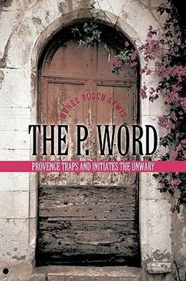 The P Word : Provence Traps and Initiates the Unwary Renee Rosch