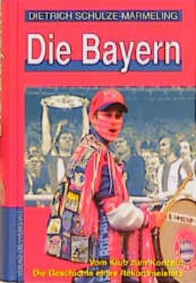 Die Bayern - Vom Klub zum Konzern. Die Geschichte eines Rekordmeisters Die Gesch