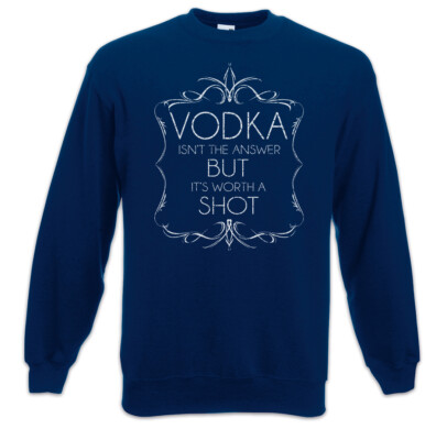 Vodka Isn't The Answer Sweatshirt Pullover Worth A Shot Fun Wodka Betrunken