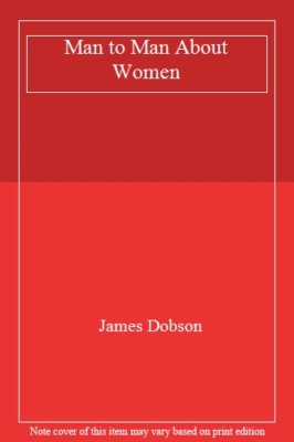 MAN TO MAN ABOUT WOMEN By James Dobson
