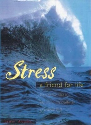Stress: A Friend for Life - How to Live with it, Use it and Live