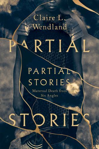Partial Stories : Maternal Death from Six Angles by Claire L. Wendland (2022,...